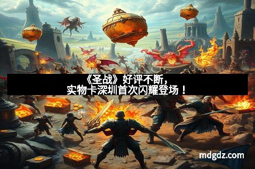 《圣战》好评不断，实物卡深圳首次闪耀登场！